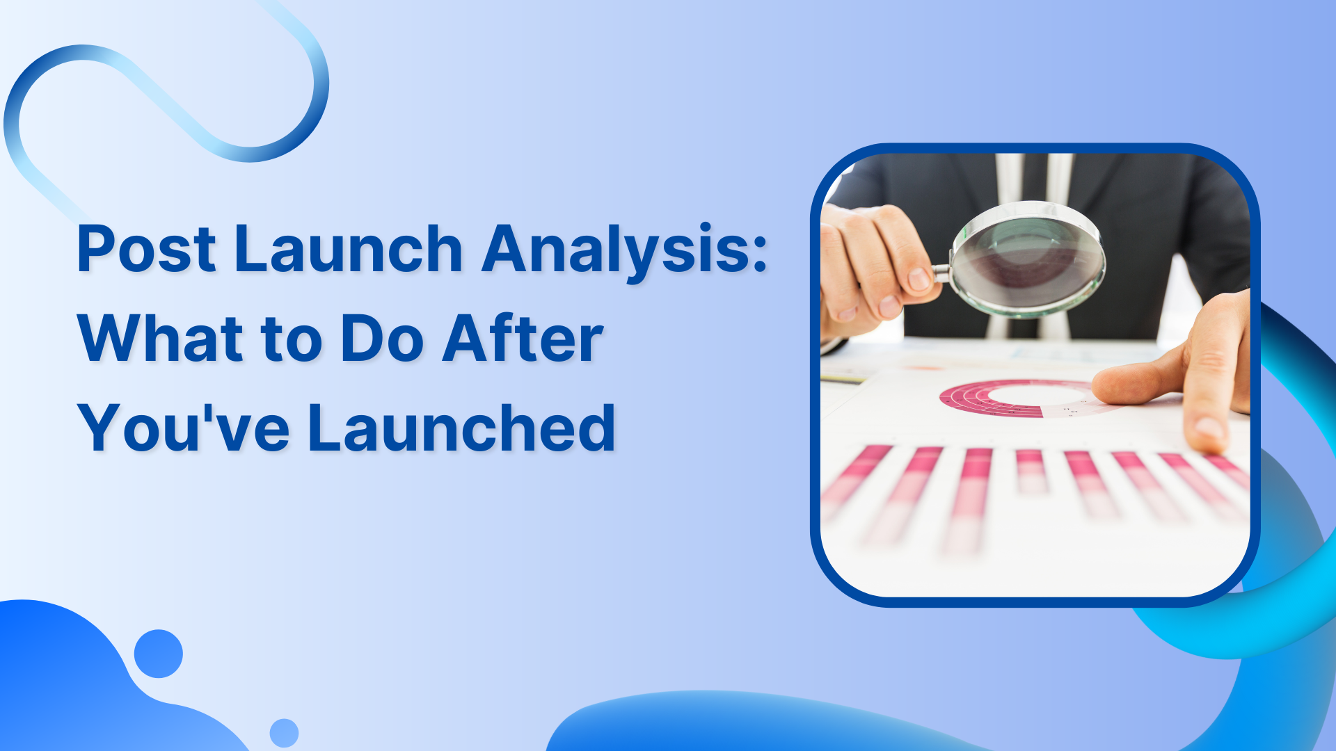 Post Launch Analysis: What to Do After You've Launched