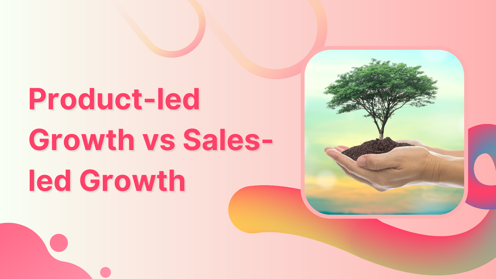 Product-led Growth vs Sales-led Growth